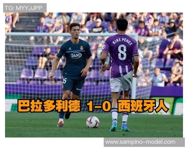 西班牙人对阵巴拉多利德比赛评分分析与精彩瞬间回顾