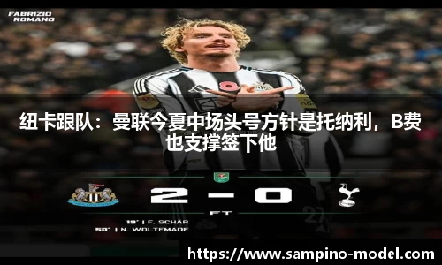 纽卡跟队：曼联今夏中场头号方针是托纳利，B费也支撑签下他